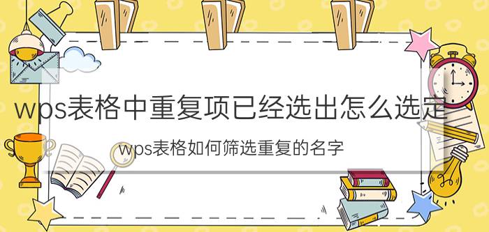 wps表格中重复项已经选出怎么选定 wps表格如何筛选重复的名字？